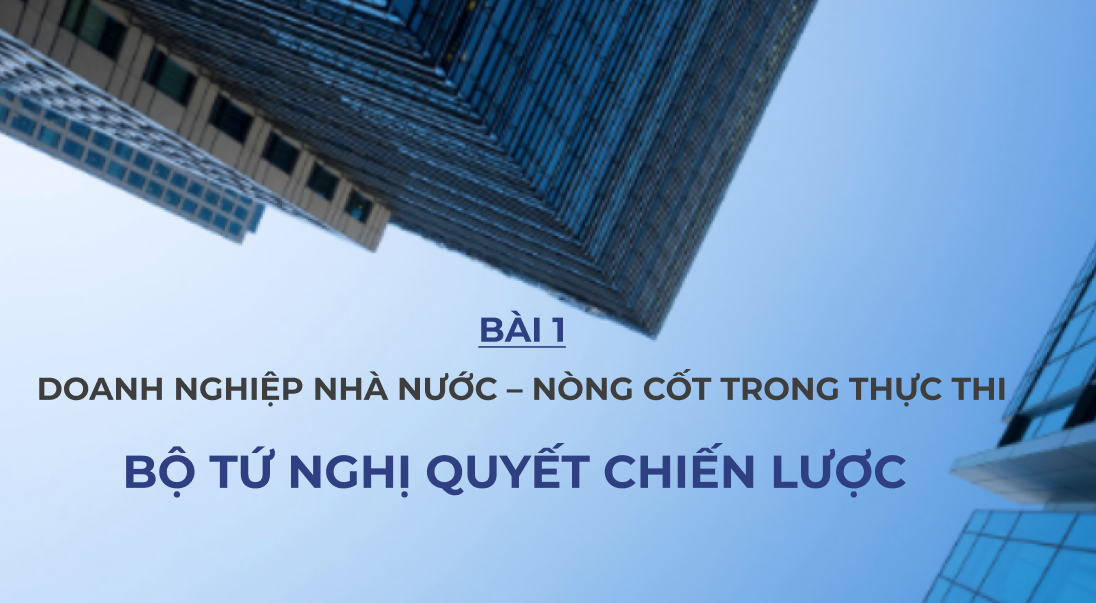 Bài 1: Doanh nghiệp nhà nước - nòng cốt trong thực thi “bộ tứ chiến lược”