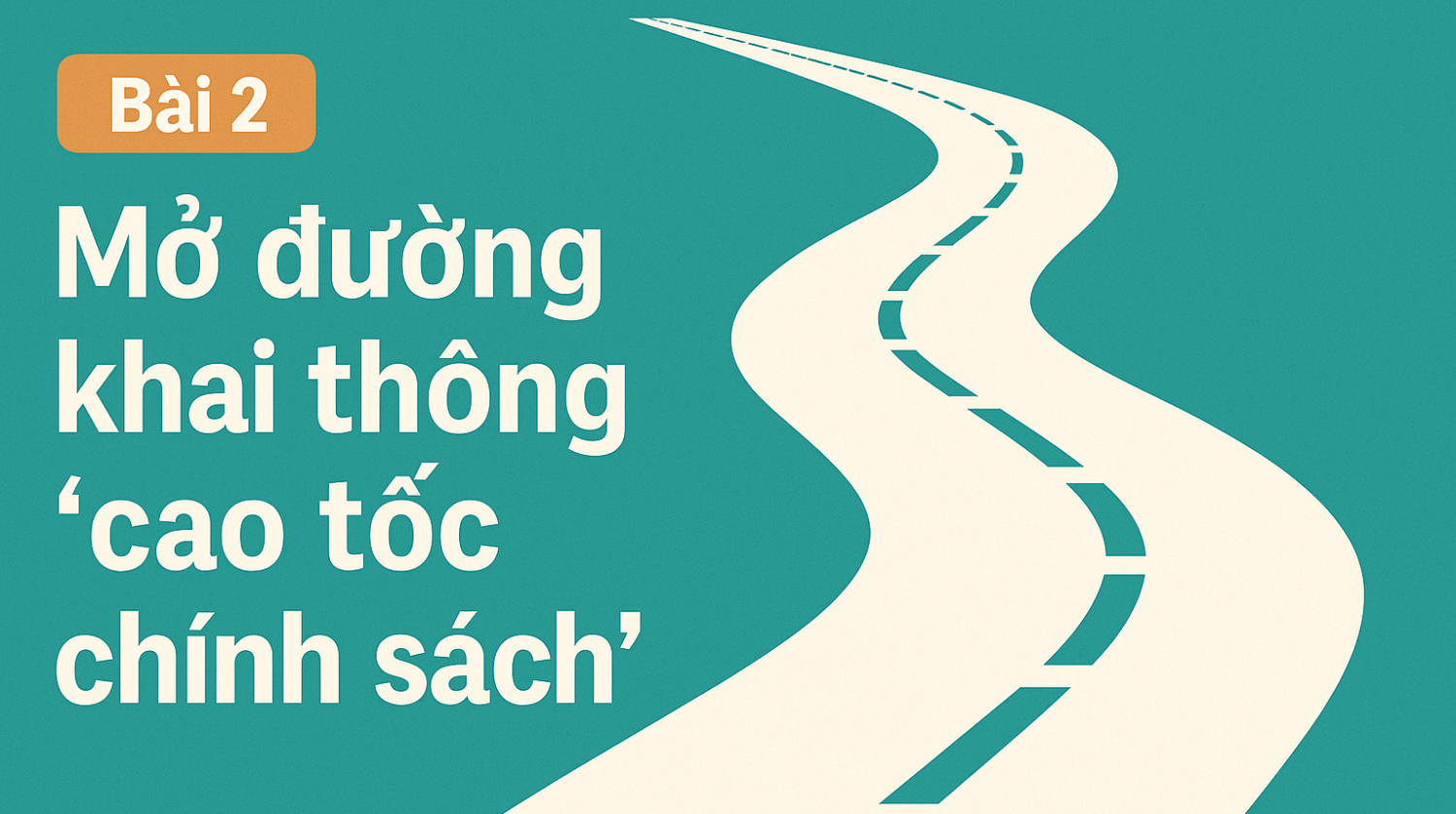 Bài 2: Mở đường khai thông “cao tốc chính sách”