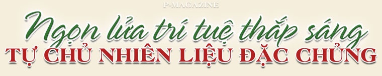 [P-Magazine] Tự chủ nhiên liệu đặc chủng - Hành trình của bản lĩnh và trí tuệ Việt Nam