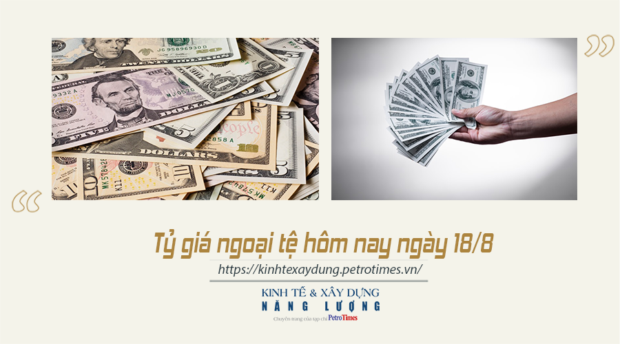Tỷ giá ngoại tệ hôm nay ngày 18/8: Đồng USD tăng nhẹ